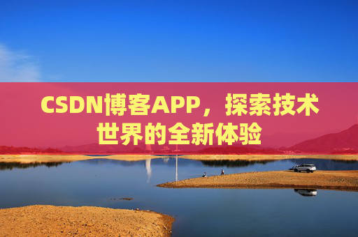 CSDN博客APP，探索技术世界的全新体验